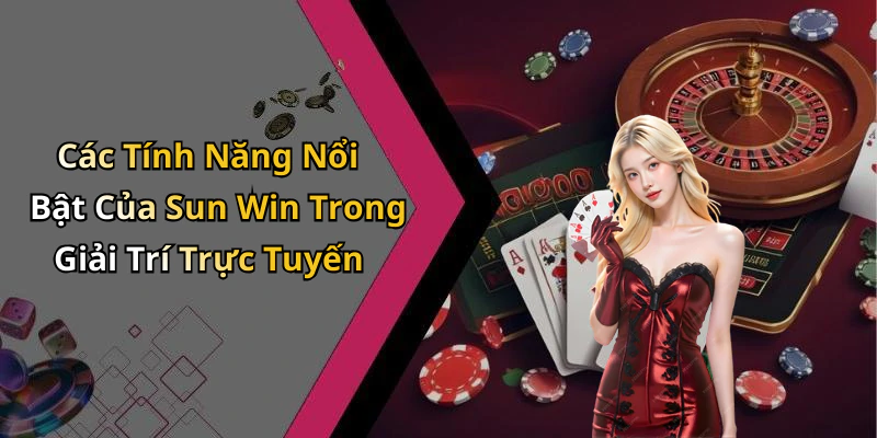 Các Tính Năng Nổi Bật Của Sun Win Trong Giải Trí Trực Tuyến