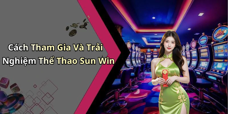 Cách Tham Gia Và Trải Nghiệm Thể Thao Sun Win